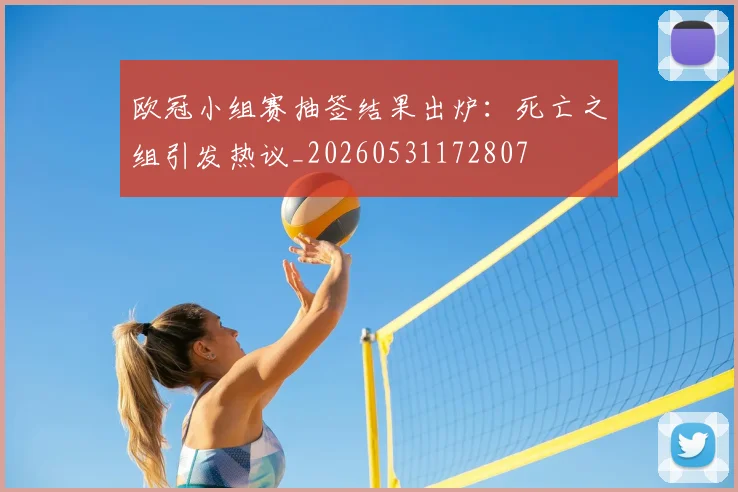 欧冠小组赛抽签结果出炉:死亡之组引发热议_20260531172807